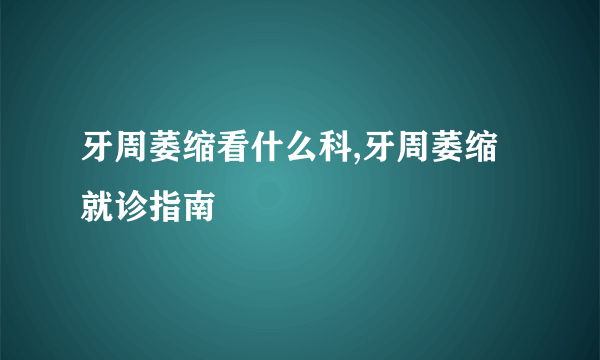 牙周萎缩看什么科,牙周萎缩就诊指南