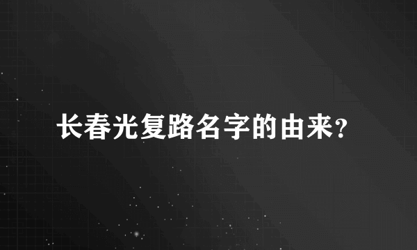 长春光复路名字的由来？