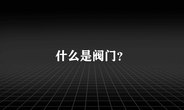 什么是阀门？