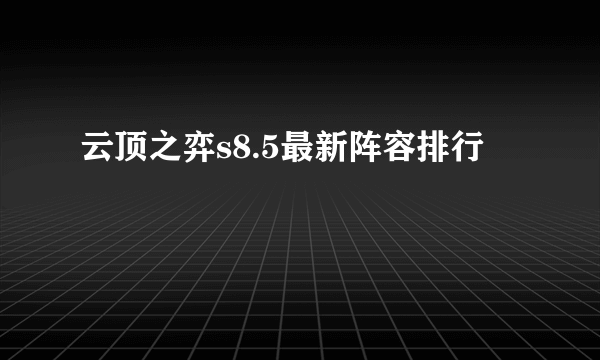 云顶之弈s8.5最新阵容排行