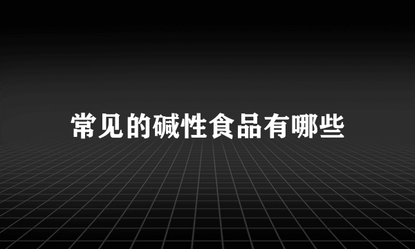 常见的碱性食品有哪些