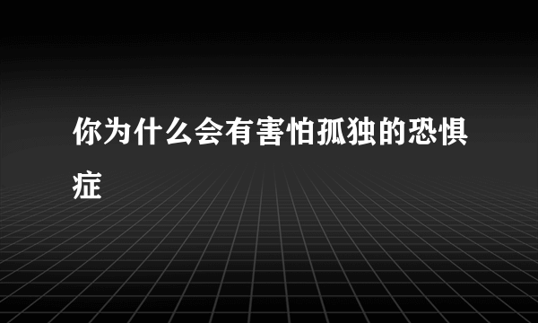 你为什么会有害怕孤独的恐惧症