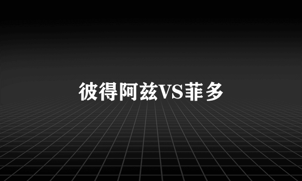 彼得阿兹VS菲多