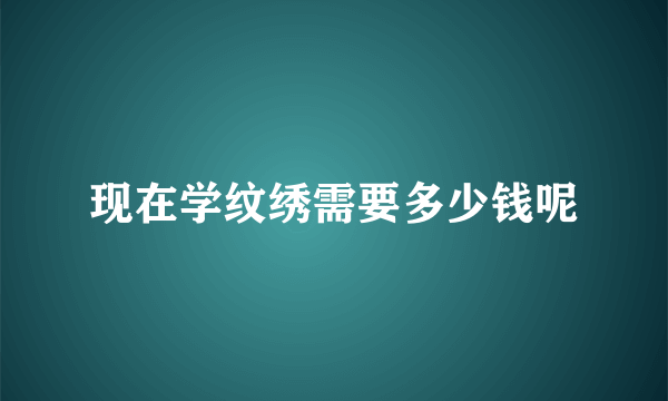 现在学纹绣需要多少钱呢