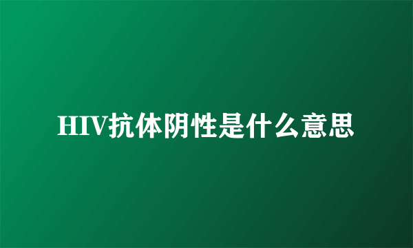 HIV抗体阴性是什么意思