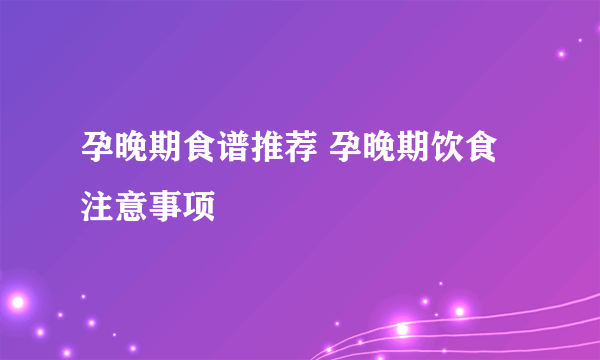 孕晚期食谱推荐 孕晚期饮食注意事项