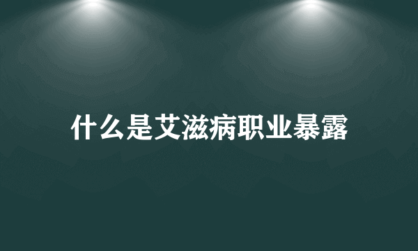 什么是艾滋病职业暴露