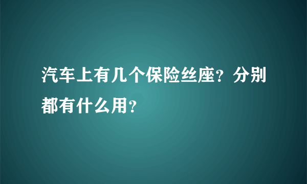 汽车上有几个保险丝座？分别都有什么用？