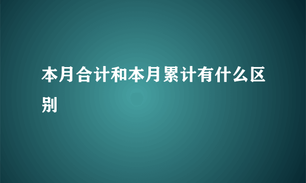 本月合计和本月累计有什么区别