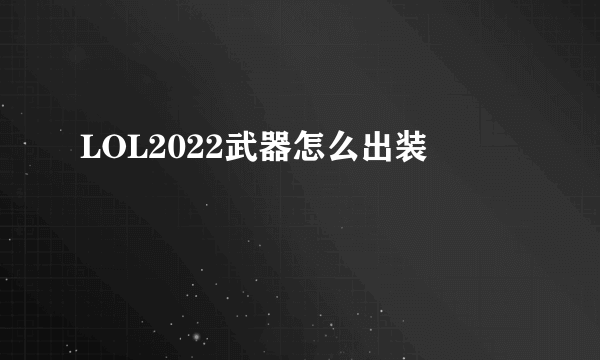 LOL2022武器怎么出装