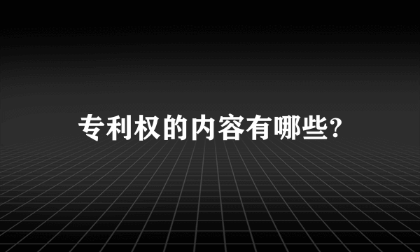 专利权的内容有哪些?