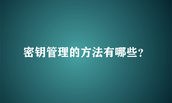 密钥管理的方法有哪些？