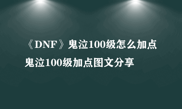 《DNF》鬼泣100级怎么加点 鬼泣100级加点图文分享