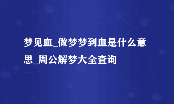 梦见血_做梦梦到血是什么意思_周公解梦大全查询