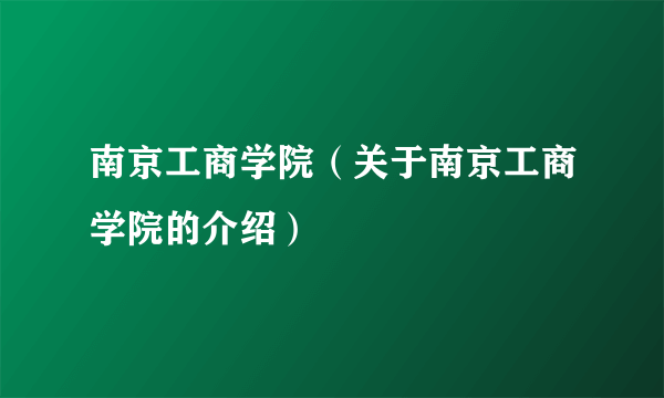 南京工商学院（关于南京工商学院的介绍）