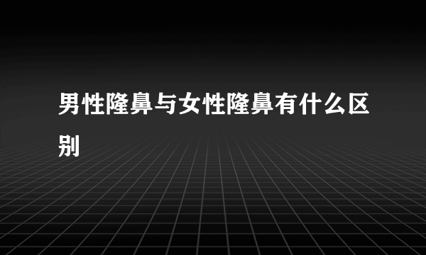 男性隆鼻与女性隆鼻有什么区别