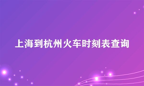 上海到杭州火车时刻表查询