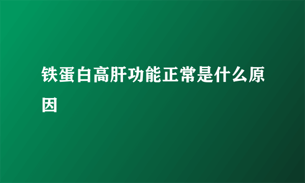 铁蛋白高肝功能正常是什么原因