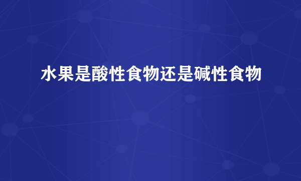 水果是酸性食物还是碱性食物