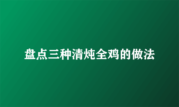 盘点三种清炖全鸡的做法