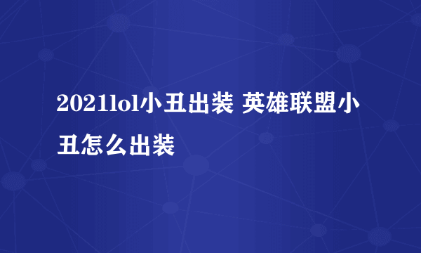 2021lol小丑出装 英雄联盟小丑怎么出装