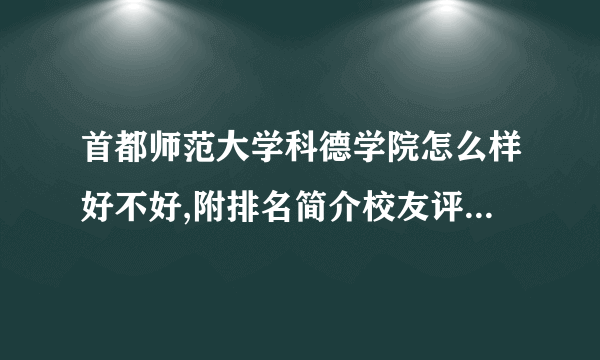 首都师范大学科德学院怎么样好不好,附排名简介校友评价(10条)