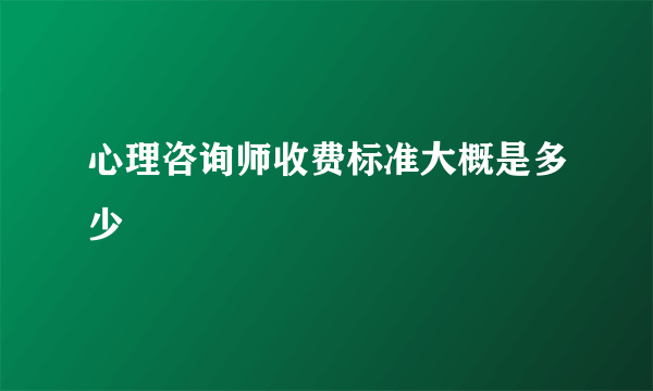 心理咨询师收费标准大概是多少