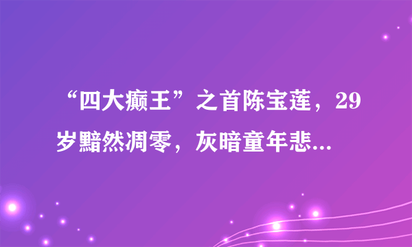 “四大癫王”之首陈宝莲，29岁黯然凋零，灰暗童年悲惨一生怎过活