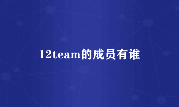 12team的成员有谁