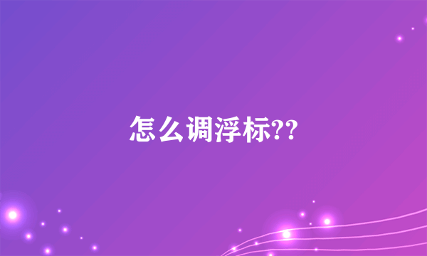 怎么调浮标??