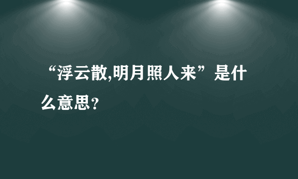 “浮云散,明月照人来”是什么意思？