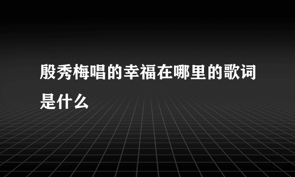 殷秀梅唱的幸福在哪里的歌词是什么