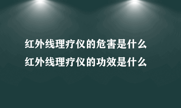 红外线理疗仪的危害是什么   红外线理疗仪的功效是什么