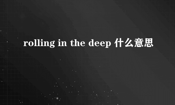 rolling in the deep 什么意思