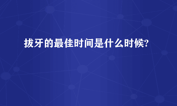 拔牙的最佳时间是什么时候?