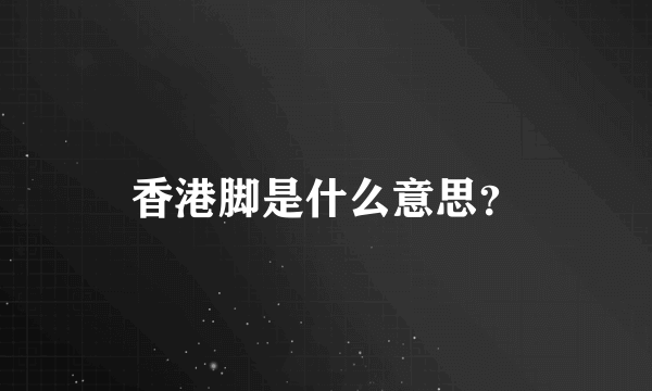 香港脚是什么意思？