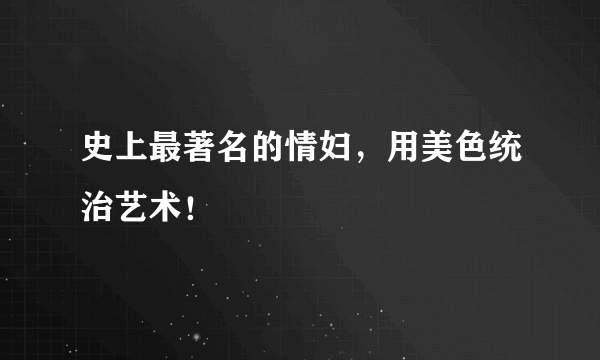 史上最著名的情妇，用美色统治艺术！