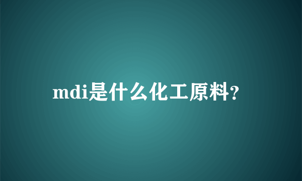 mdi是什么化工原料？