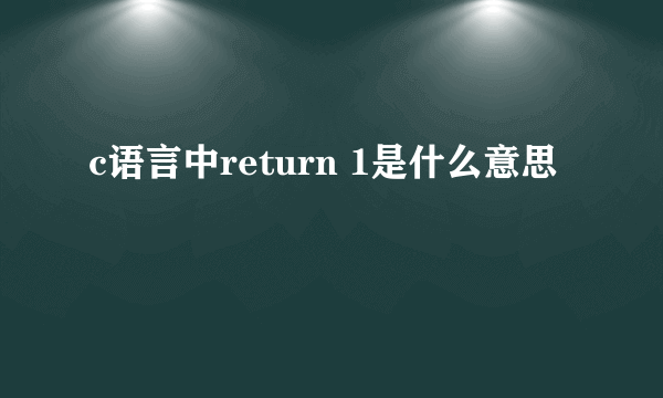 c语言中return 1是什么意思