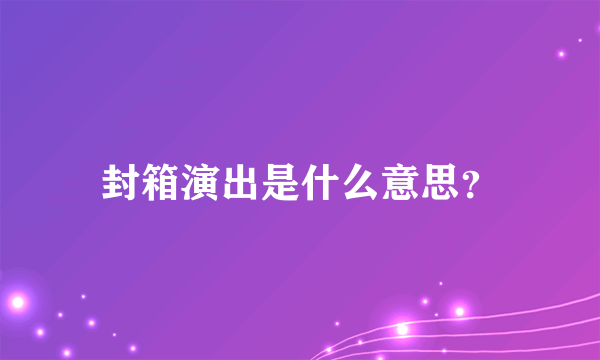 封箱演出是什么意思？