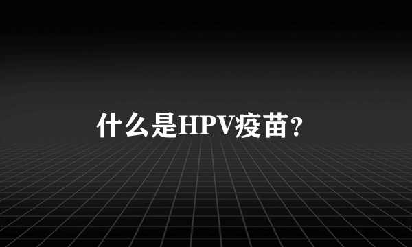 什么是HPV疫苗？