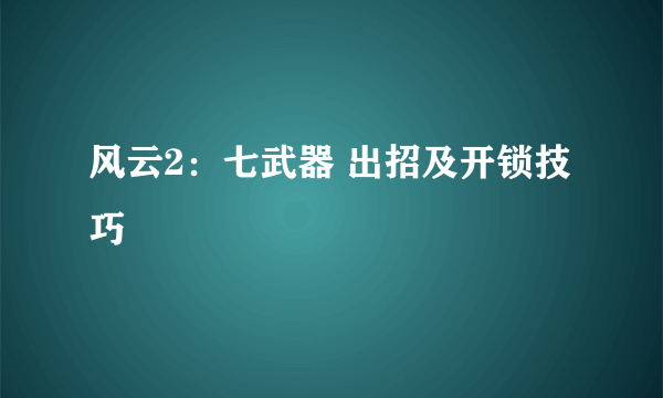 风云2：七武器 出招及开锁技巧