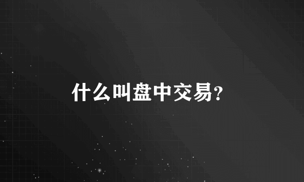 什么叫盘中交易？