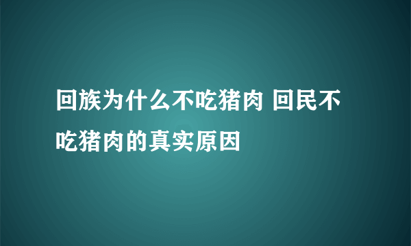 回族为什么不吃猪肉 回民不吃猪肉的真实原因