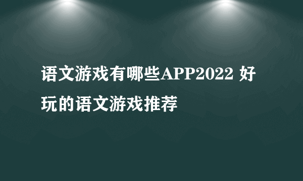 语文游戏有哪些APP2022 好玩的语文游戏推荐