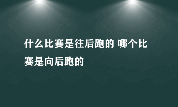 什么比赛是往后跑的 哪个比赛是向后跑的