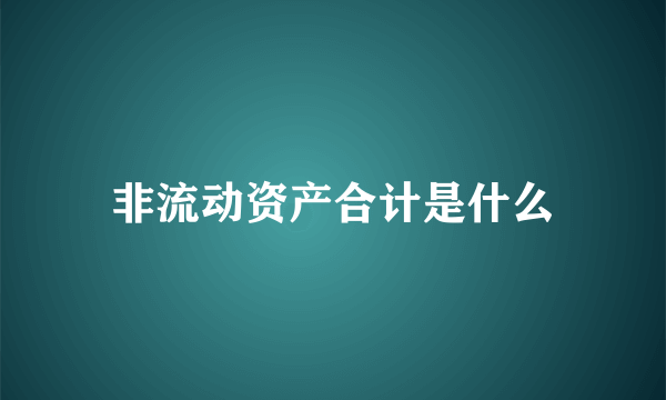 非流动资产合计是什么