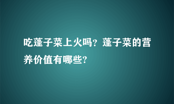 吃蓬子菜上火吗？蓬子菜的营养价值有哪些?