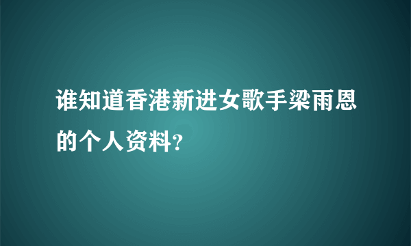 谁知道香港新进女歌手梁雨恩的个人资料？