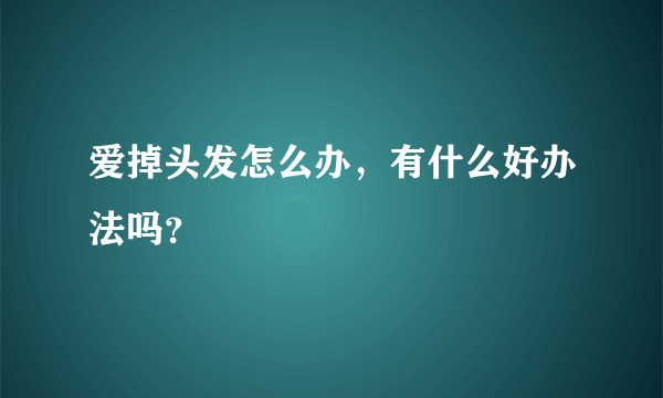 爱掉头发怎么办，有什么好办法吗？